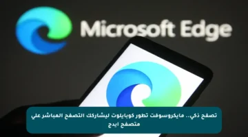 تصفح ذكي.. مايكروسوفت تطور كوبايلوت ليشاركك التصفح المباشر على متصفح إيدج